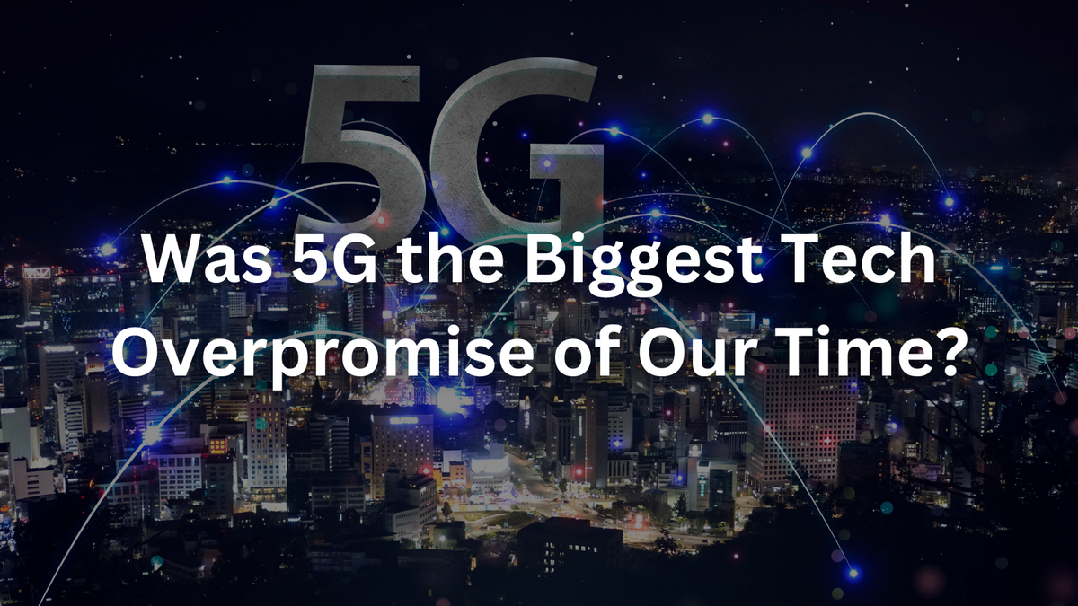 Was 5G the Biggest Tech Overpromise of Our Time?