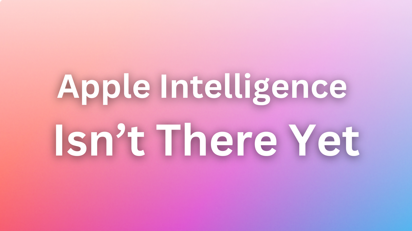 Apple Intelligence Isn’t There Yet