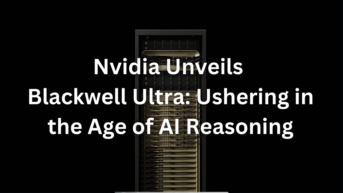 Nvidia Unveils Blackwell Ultra: Ushering in the Age of AI Reasoning