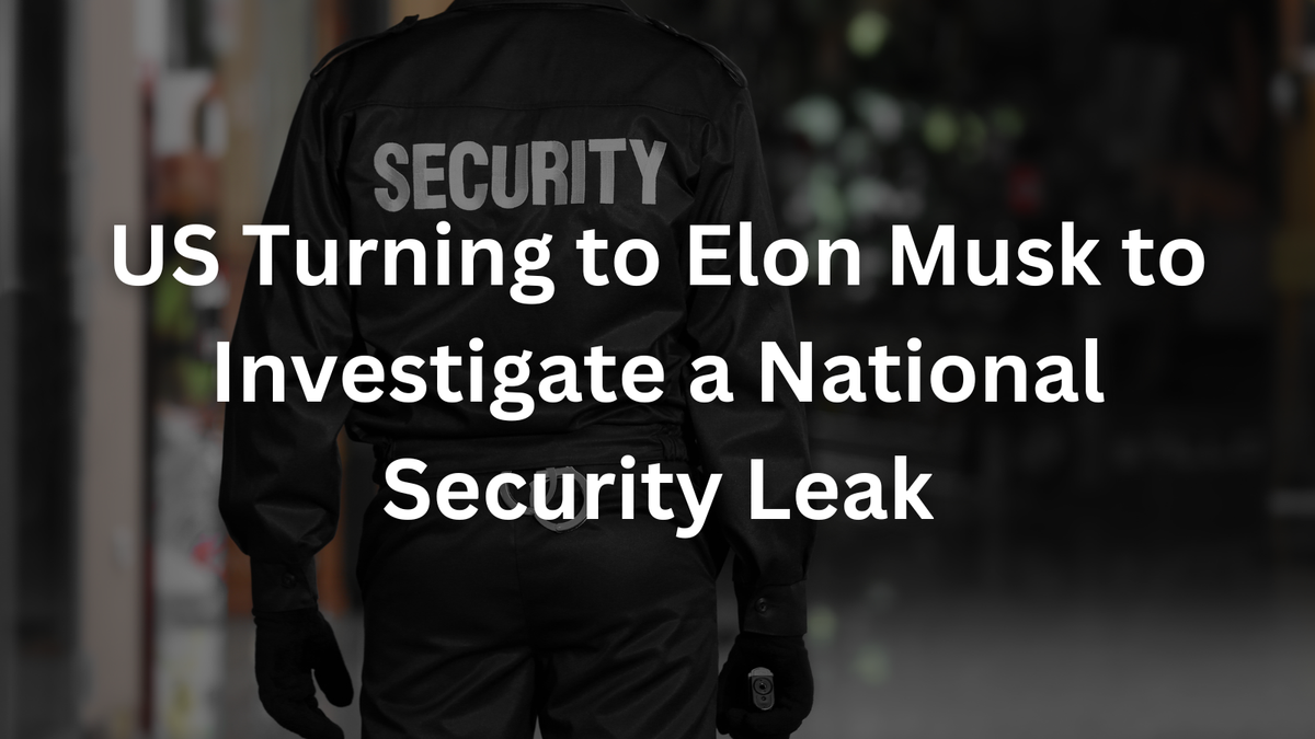 Why Is the US Turning to Elon Musk to Investigate a National Security Leak?