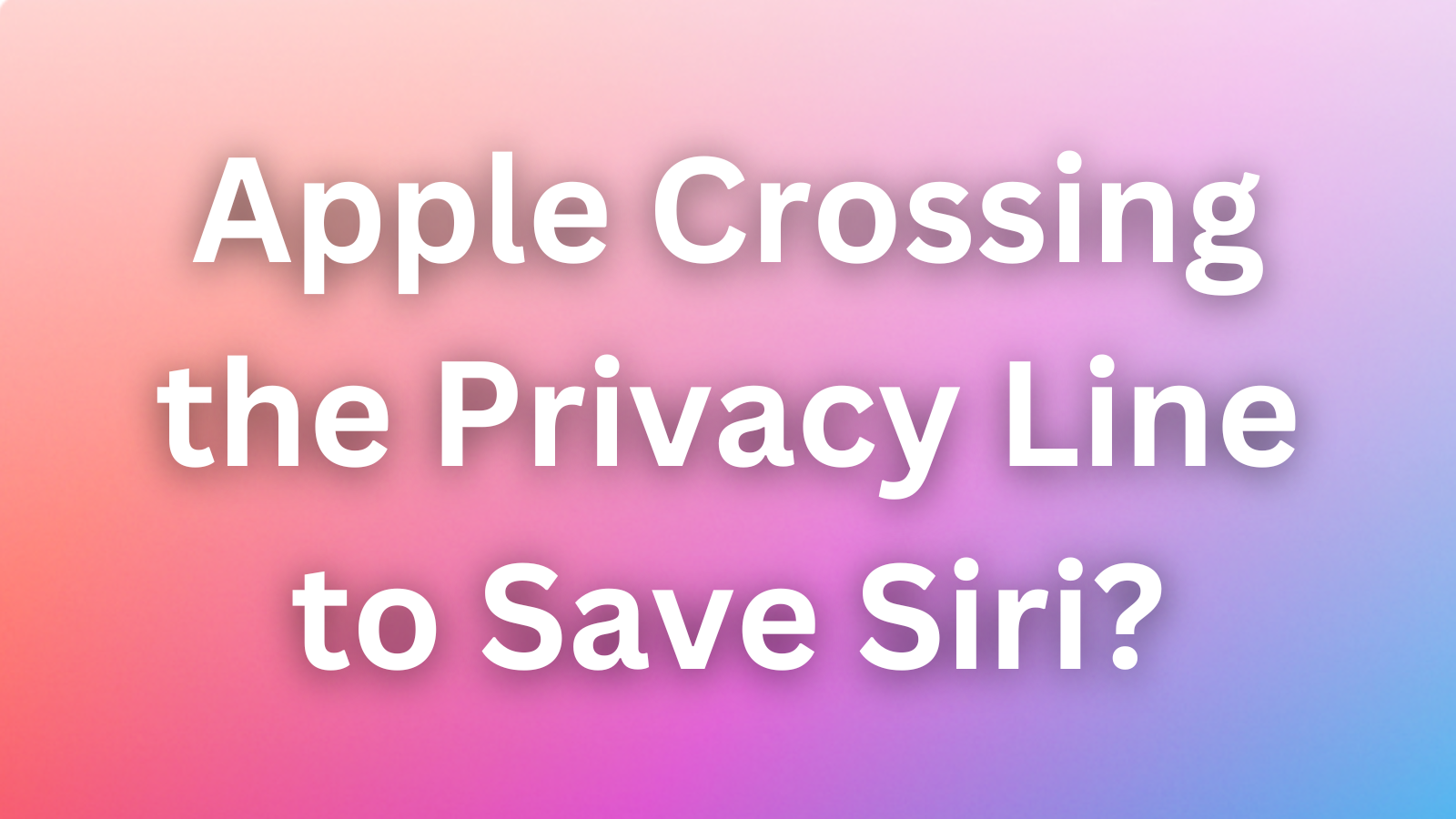 Is Apple Crossing the Privacy Line to Save Siri?