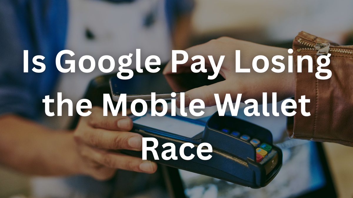Is Google Pay Losing the Mobile Wallet Race—Or Just Getting Started?