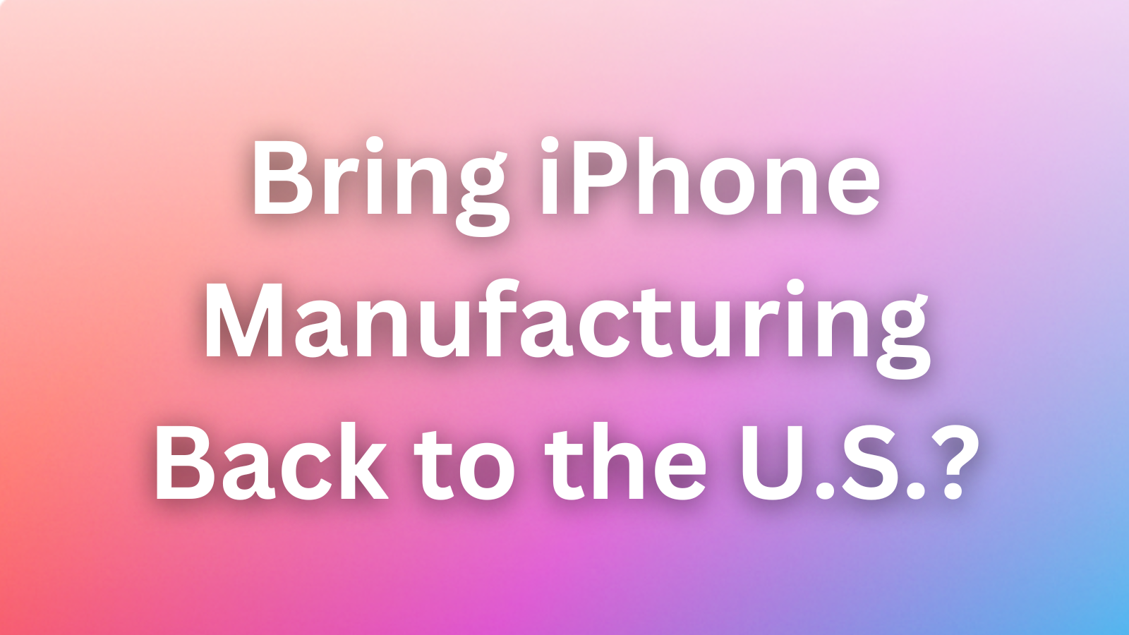 Can Trump’s Tariffs Really Bring iPhone Manufacturing Back to the U.S.?