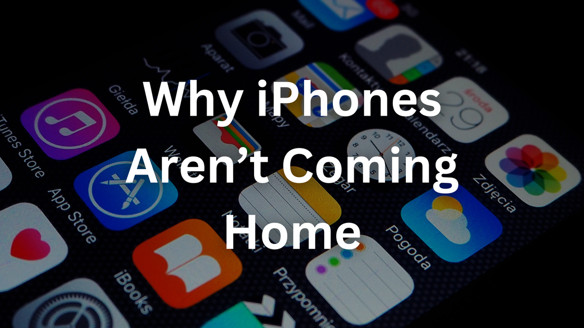 Why iPhones Aren’t Coming Home: The Harsh Truth About Making Apple Products in the U.S.