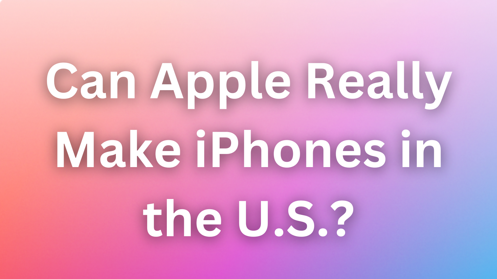 Can Apple Really Make iPhones in the U.S.? Analysts Say It’s a Pipe Dream