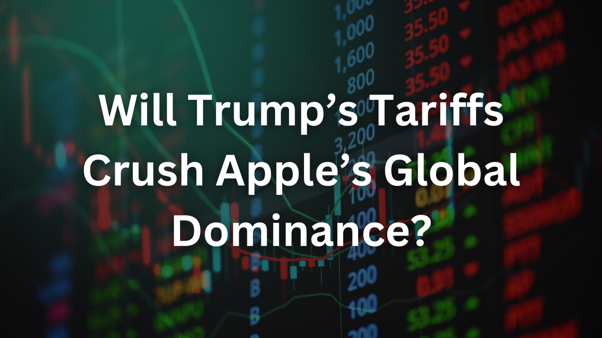 Will Trump’s Tariffs Crush Apple’s Global Dominance?
